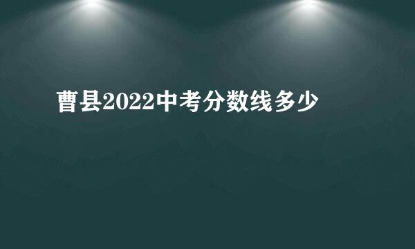 曹县2022中考分数线多少