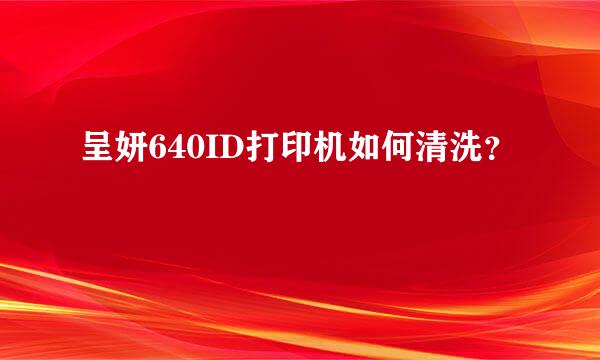 呈妍640ID打印机如何清洗？