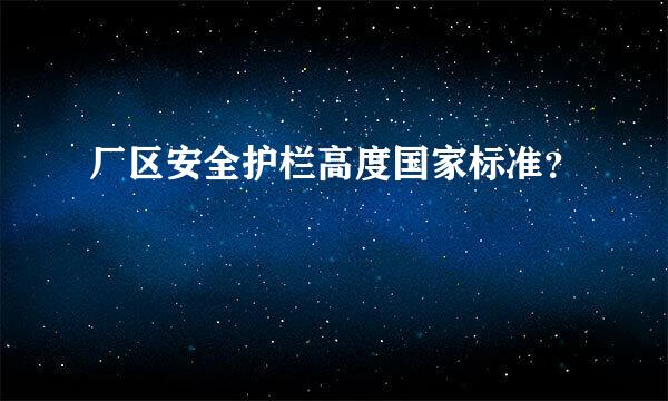 厂区安全护栏高度国家标准？