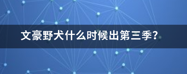 文豪野犬什么时候帮粉灯伟节田分脱眼出第三季？