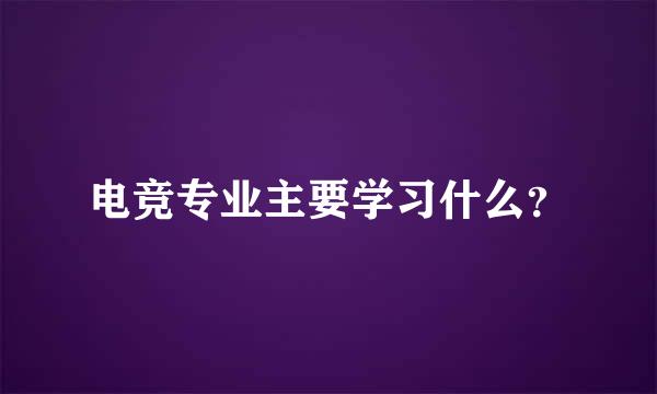 电竞专业主要学习什么？