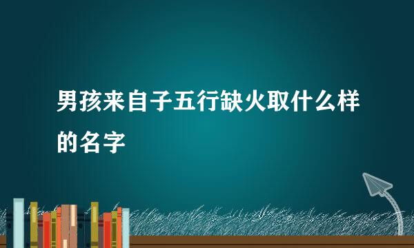 男孩来自子五行缺火取什么样的名字