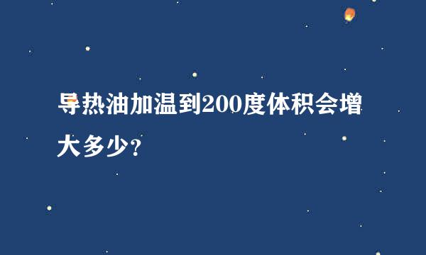 导热油加温到200度体积会增大多少？