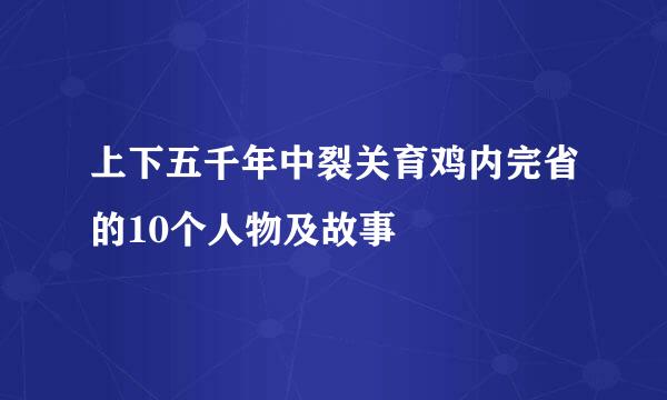 上下五千年中裂关育鸡内完省的10个人物及故事