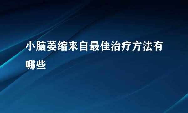 小脑萎缩来自最佳治疗方法有哪些