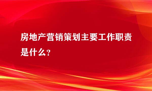 房地产营销策划主要工作职责是什么？