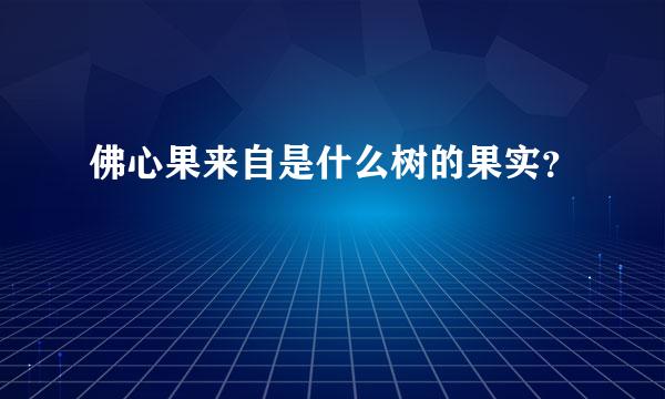 佛心果来自是什么树的果实？