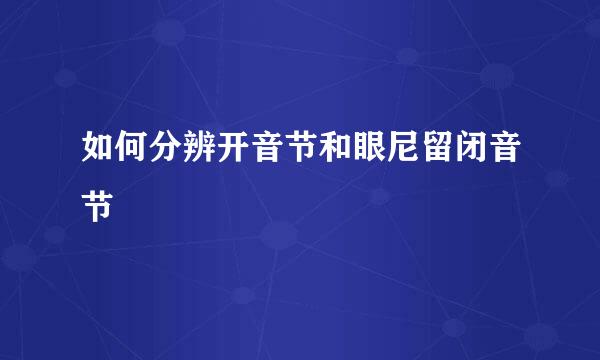 如何分辨开音节和眼尼留闭音节