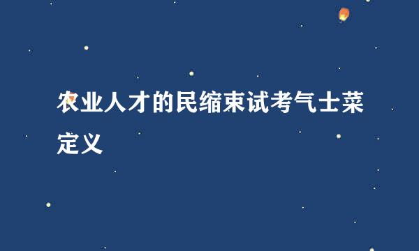 农业人才的民缩束试考气士菜定义