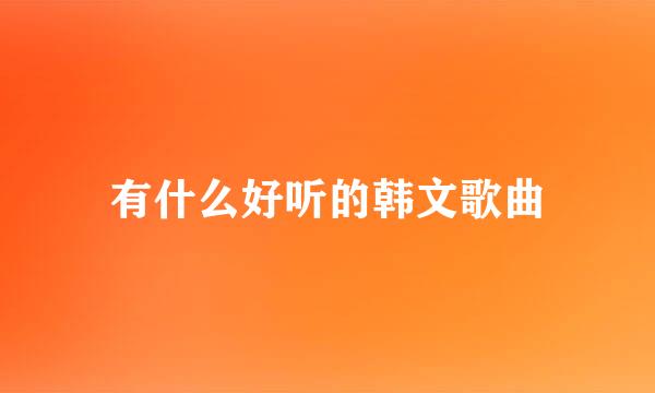 有什么好听的韩文歌曲