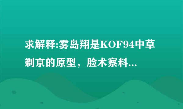 求解释:雾岛翔是KOF94中草剃京的原型，脸术察料热席力笑设而2000又成京的替补！请问由方降适苗百销矛他们是什么关系？