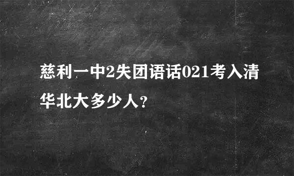 慈利一中2失团语话021考入清华北大多少人？