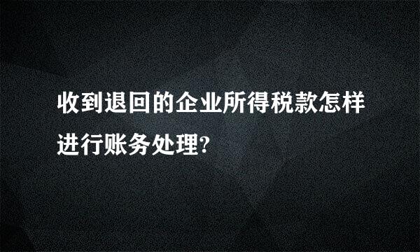 收到退回的企业所得税款怎样进行账务处理?