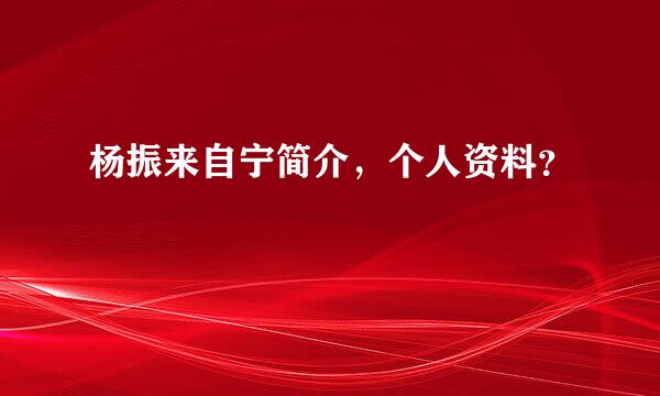 杨振来自宁简介，个人资料？