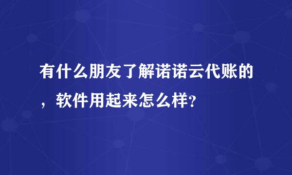 有什么朋友了解诺诺云代账的，软件用起来怎么样？