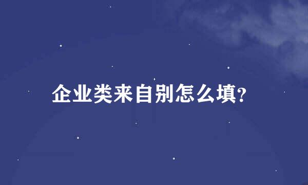 企业类来自别怎么填？