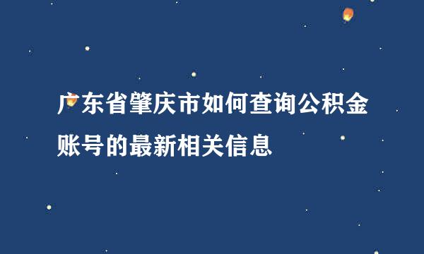 广东省肇庆市如何查询公积金账号的最新相关信息