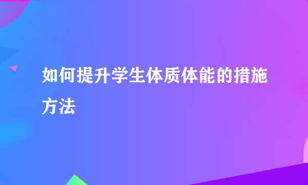 如何提升学生体质体能的措施方法