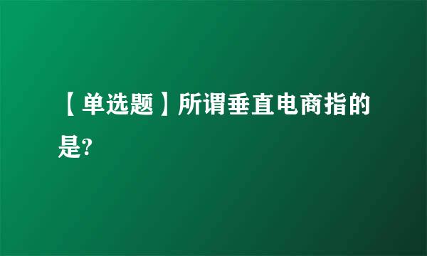 【单选题】所谓垂直电商指的是?