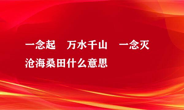 一念起 万水千山 一念灭 沧海桑田什么意思