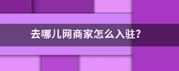 去哪儿网商家怎么入驻？