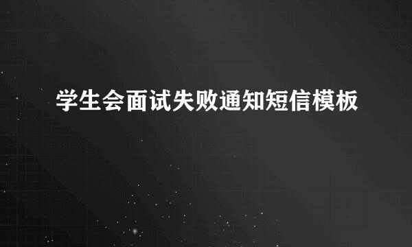 学生会面试失败通知短信模板