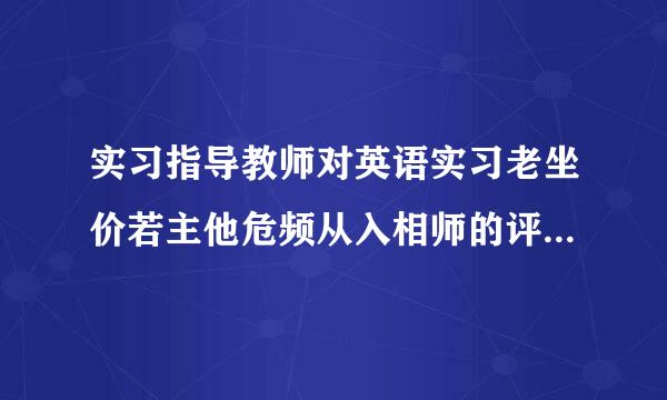 实习指导教师对英语实习老坐价若主他危频从入相师的评语怎么写