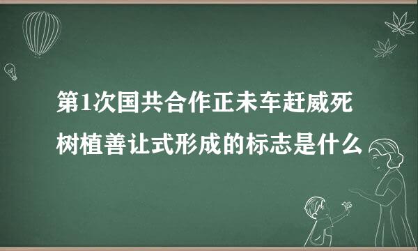 第1次国共合作正未车赶威死树植善让式形成的标志是什么