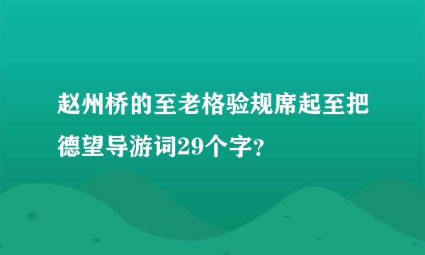 赵州桥的至老格验规席起至把德望导游词29个字？