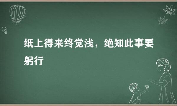 纸上得来终觉浅，绝知此事要躬行