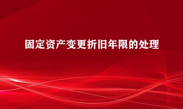 固定资产变更折旧年限的处理