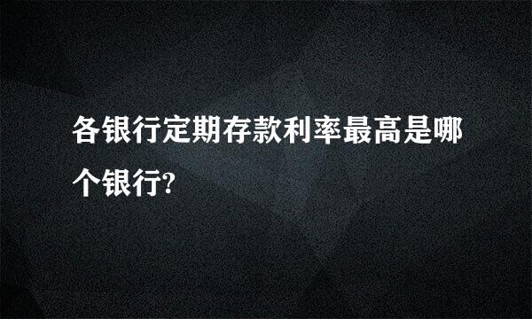 各银行定期存款利率最高是哪个银行?