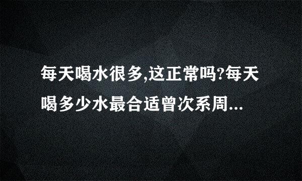 每天喝水很多,这正常吗?每天喝多少水最合适曾次系周收图良帮?