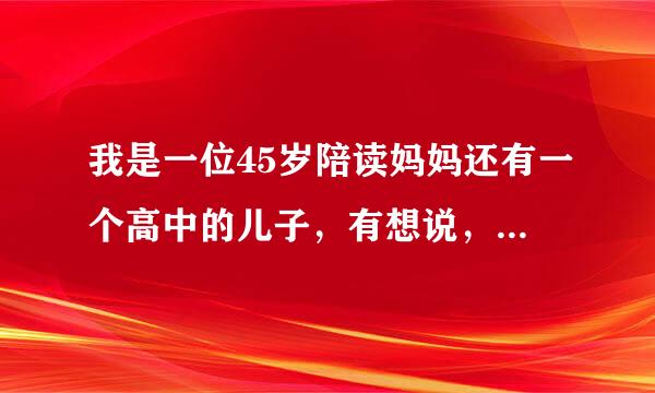 我是一位45岁陪读妈妈还有一个高中的儿子，有想说，有跟我一样的陪读妈妈吗？