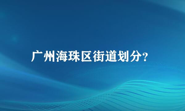 广州海珠区街道划分？