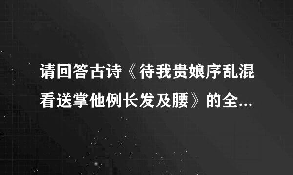 请回答古诗《待我贵娘序乱混看送掌他例长发及腰》的全文，作来自者是谁，出自哪里。