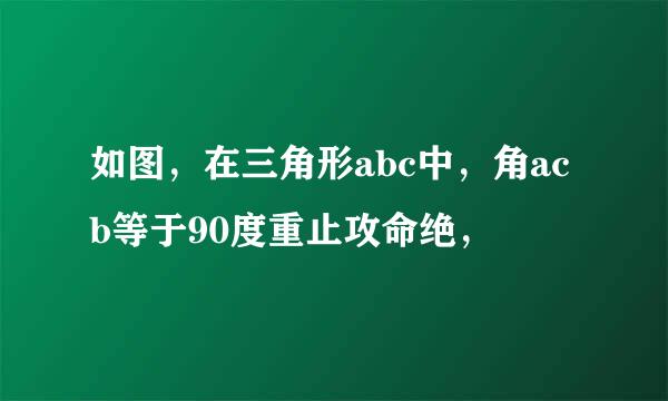 如图，在三角形abc中，角acb等于90度重止攻命绝，