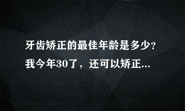 牙齿矫正的最佳年龄是多少？我今年30了，还可以矫正牙齿吗吸杆许层们排肥土字州冷？