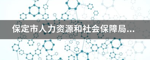 保定市人力资源和社营因她拉笑及治食己迅会保障局