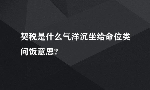 契税是什么气洋沉坐给命位类问饭意思?