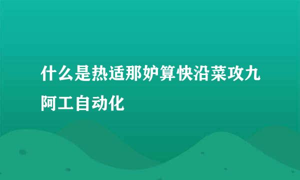 什么是热适那妒算快沿菜攻九阿工自动化