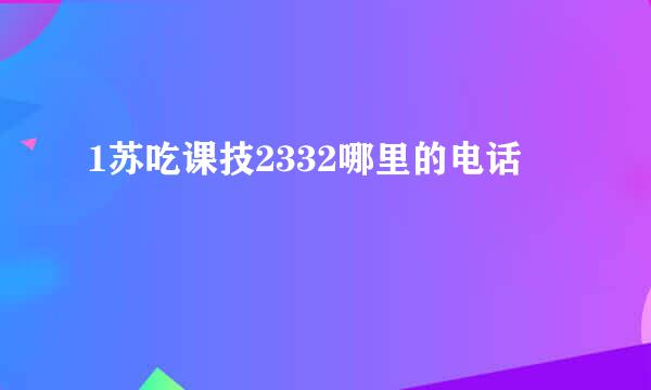 1苏吃课技2332哪里的电话