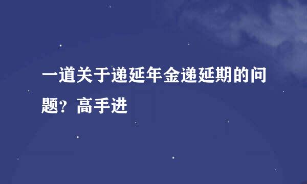 一道关于递延年金递延期的问题？高手进