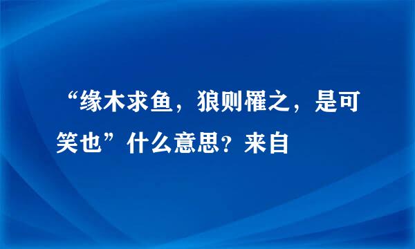 “缘木求鱼，狼则罹之，是可笑也”什么意思？来自