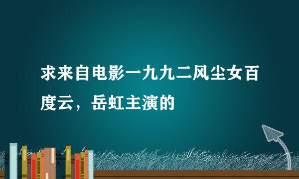 求来自电影一九九二风尘女百度云，岳虹主演的