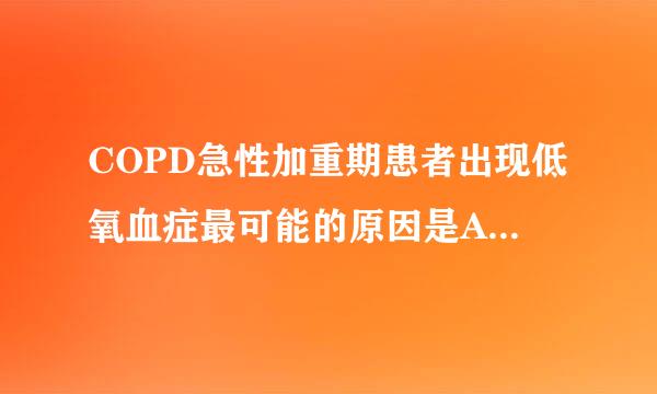 COPD急性加重期患者出现低氧血症最可能的原因是A．肺部残气量严重减少B．通气／血流比率失来自调C．弥散功能障碍D．略动-静脉...