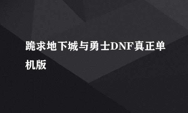 跪求地下城与勇士DNF真正单机版