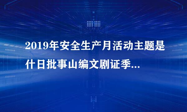 2019年安全生产月活动主题是什日批事山编文剧证季么（选择题）