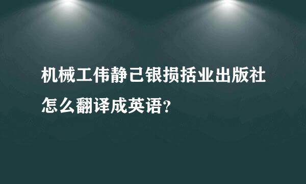 机械工伟静己银损括业出版社怎么翻译成英语？