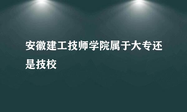 安徽建工技师学院属于大专还是技校